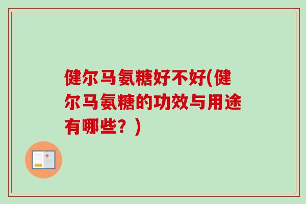 健尔马氨糖好不好(健尔马氨糖的功效与用途有哪些？)