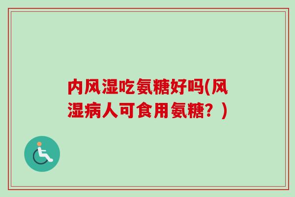 内风湿吃氨糖好吗(风湿病人可食用氨糖？)