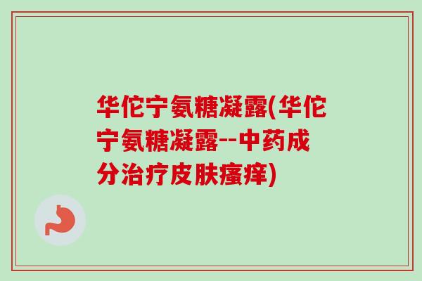 华佗宁氨糖凝露(华佗宁氨糖凝露--中药成分治疗皮肤瘙痒)