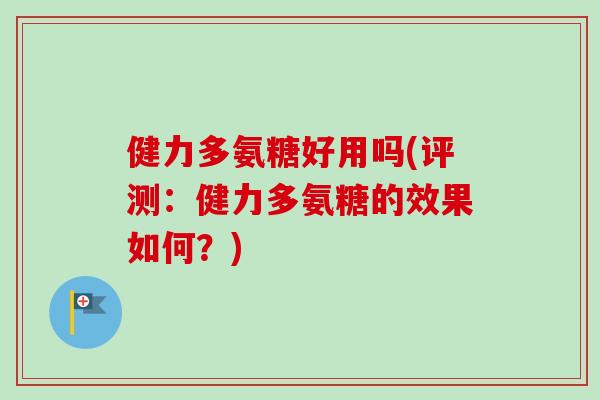 健力多氨糖好用吗(评测：健力多氨糖的效果如何？)