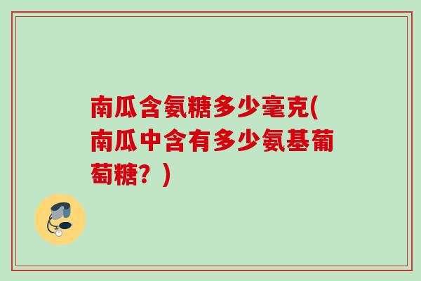 南瓜含氨糖多少毫克(南瓜中含有多少氨基葡萄糖？)