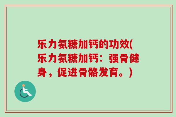乐力氨糖加钙的功效(乐力氨糖加钙：强骨健身，促进骨骼发育。)