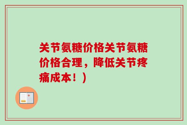 关节氨糖价格关节氨糖价格合理，降低关节疼痛成本！)
