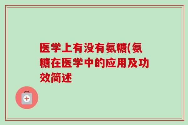 医学上有没有氨糖(氨糖在医学中的应用及功效简述