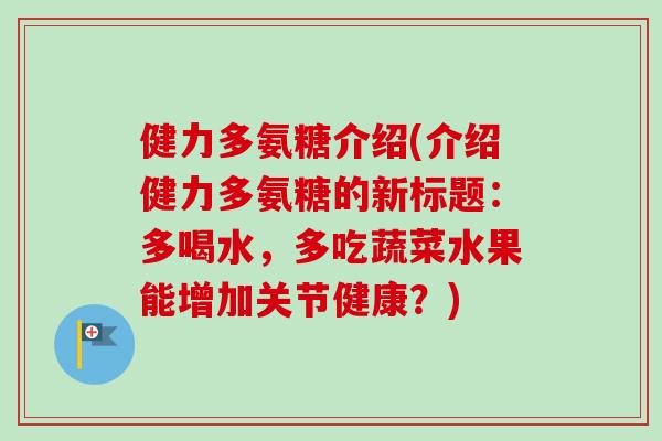 健力多氨糖介绍(介绍健力多氨糖的新标题：多喝水，多吃蔬菜水果能增加关节健康？)