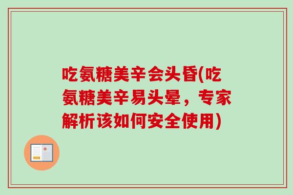 吃氨糖美辛会头昏(吃氨糖美辛易头晕，专家解析该如何安全使用)