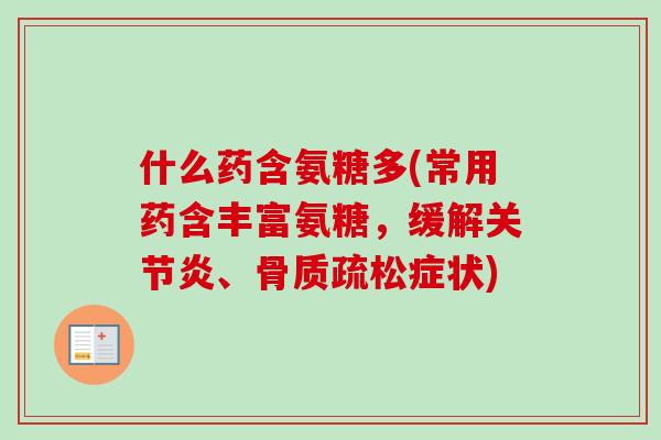 什么药含氨糖多(常用药含丰富氨糖，缓解关节炎、骨质疏松症状)