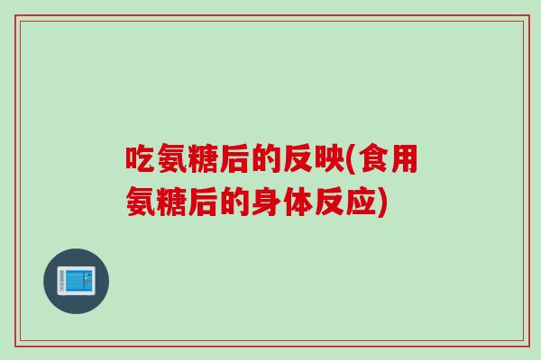 吃氨糖后的反映(食用氨糖后的身体反应)