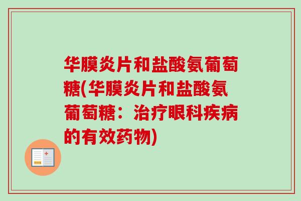 华膜炎片和盐酸氨葡萄糖(华膜炎片和盐酸氨葡萄糖：治疗眼科疾病的有效药物)