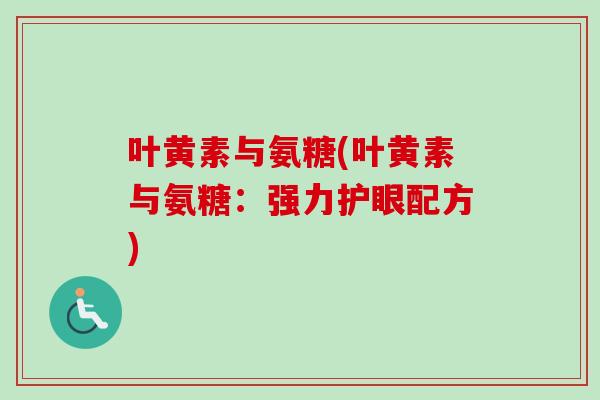 叶黄素与氨糖(叶黄素与氨糖：强力护眼配方)