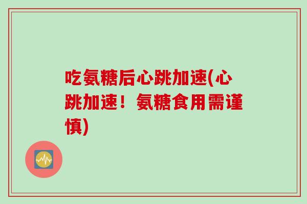 吃氨糖后心跳加速(心跳加速！氨糖食用需谨慎)