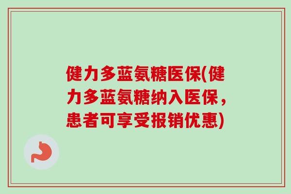 健力多蓝氨糖医保(健力多蓝氨糖纳入医保,患者可享受报销优惠) 健力多蓝氨糖医保(健力多蓝氨糖纳入医保,患者可享受报销优惠)