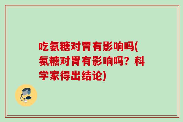 吃氨糖对胃有影响吗(氨糖对胃有影响吗？科学家得出结论)