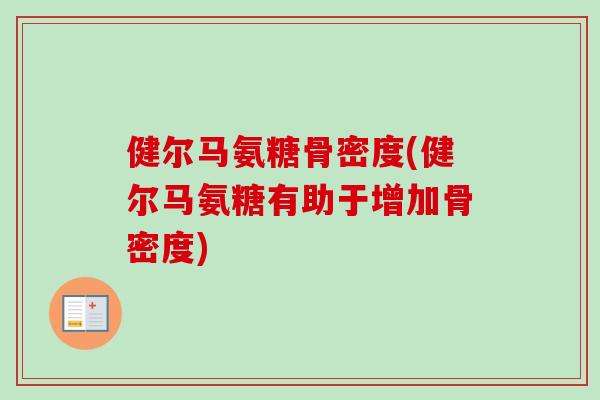 健尔马氨糖骨密度(健尔马氨糖有助于增加骨密度)