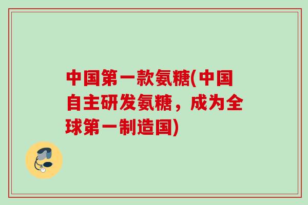 中国第一款氨糖(中国自主研发氨糖，成为全球第一制造国)