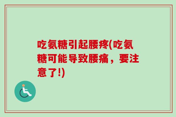 吃氨糖引起腰疼(吃氨糖可能导致腰痛，要注意了!)