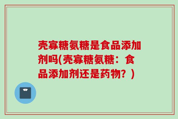 壳寡糖氨糖是食品添加剂吗(壳寡糖氨糖：食品添加剂还是药物？)