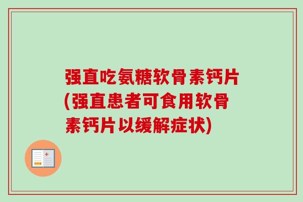 强直吃氨糖软骨素钙片(强直患者可食用软骨素钙片以缓解症状)