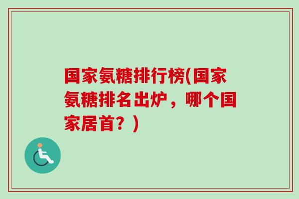 国家氨糖排行榜(国家氨糖排名出炉，哪个国家居首？)