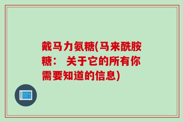 戴马力氨糖(马来酰胺糖： 关于它的所有你需要知道的信息)