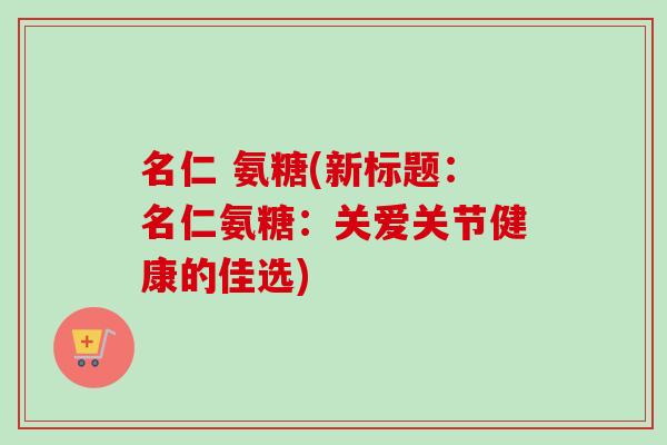 名仁 氨糖(新标题：名仁氨糖：关爱关节健康的佳选)