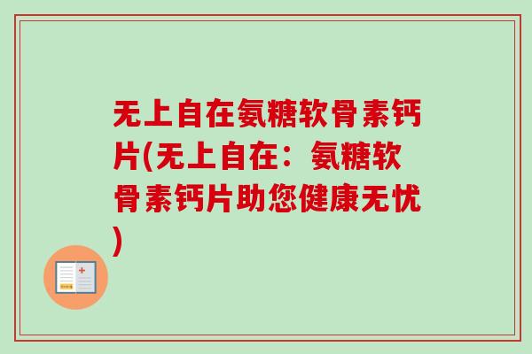 无上自在氨糖软骨素钙片(无上自在：氨糖软骨素钙片助您健康无忧)