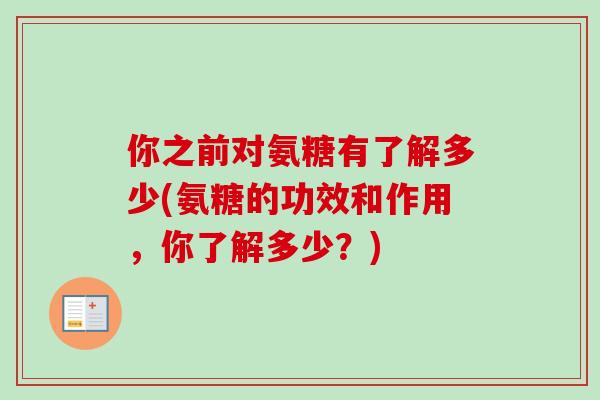 你之前对氨糖有了解多少(氨糖的功效和作用，你了解多少？)