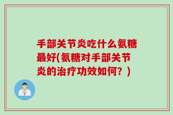 手部关节炎吃什么氨糖最好(氨糖对手部关节炎的治疗功效如何？)