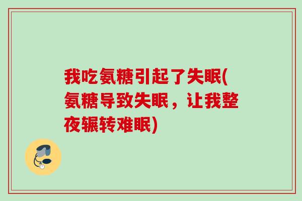 我吃氨糖引起了失眠(氨糖导致失眠，让我整夜辗转难眠)