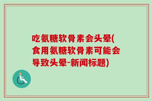 吃氨糖软骨素会头晕(食用氨糖软骨素可能会导致头晕-新闻标题)