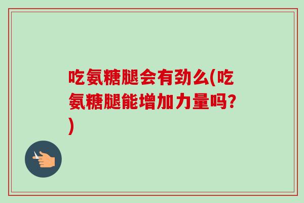 吃氨糖腿会有劲么(吃氨糖腿能增加力量吗？)
