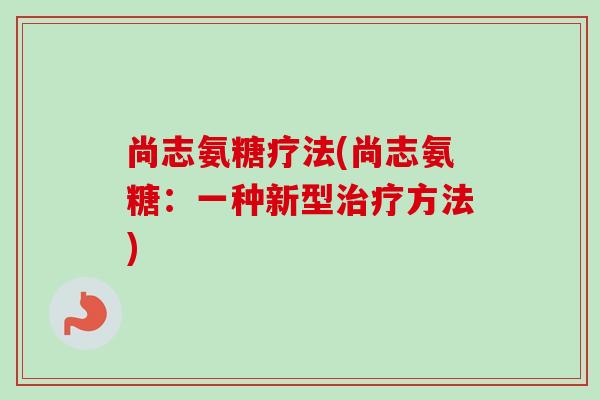 尚志氨糖疗法(尚志氨糖：一种新型治疗方法)
