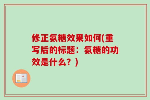 修正氨糖效果如何(重写后的标题：氨糖的功效是什么？)