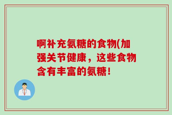 啊补充氨糖的食物(加强关节健康，这些食物含有丰富的氨糖！