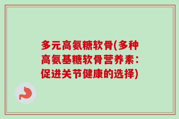 多元高氨糖软骨(多种高氨基糖软骨营养素：促进关节健康的选择)