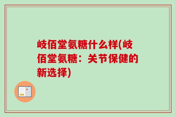 岐佰堂氨糖什么样(岐佰堂氨糖：关节保健的新选择)