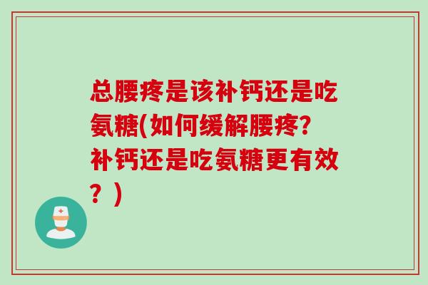 总腰疼是该补钙还是吃氨糖(如何缓解腰疼？补钙还是吃氨糖更有效？)