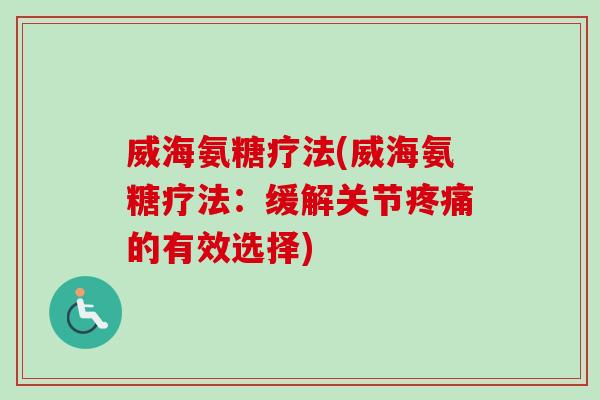 威海氨糖疗法(威海氨糖疗法:缓解关节的有效选择) 威海氨糖疗法(威海氨糖疗法:缓解关节的有效选择)