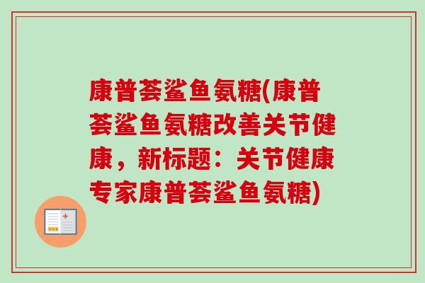 康普荟鲨鱼氨糖(康普荟鲨鱼氨糖改善关节健康，新标题：关节健康专家康普荟鲨鱼氨糖)