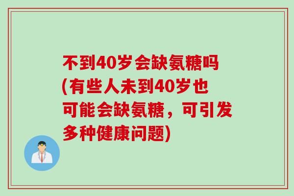 不到40岁会缺氨糖吗(有些人未到40岁也可能会缺氨糖,可引发多种健康问题) 不到40岁会缺氨糖吗(有些人未到40岁也可能会缺氨糖,可引发多种健康问题)
