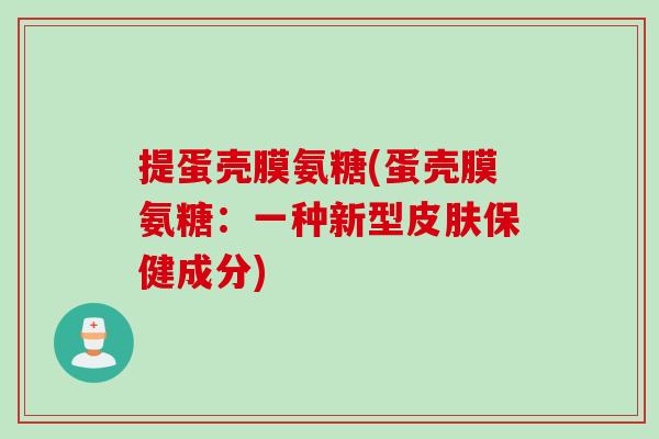 提蛋壳膜氨糖(蛋壳膜氨糖：一种新型皮肤保健成分)