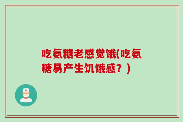吃氨糖老感觉饿(吃氨糖易产生饥饿感？)