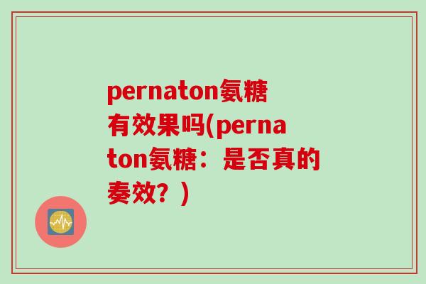 pernaton氨糖有效果吗(pernaton氨糖：是否真的奏效？)