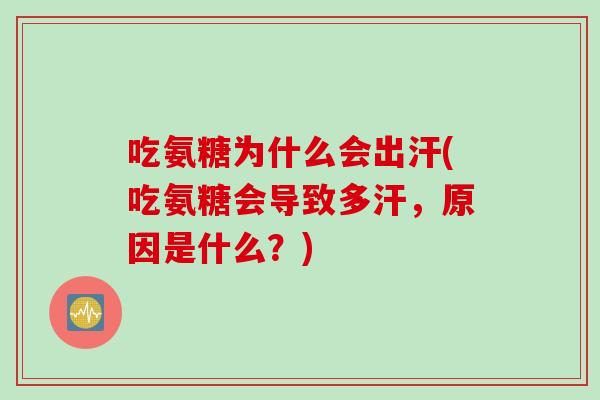 吃氨糖为什么会出汗(吃氨糖会导致多汗，原因是什么？)