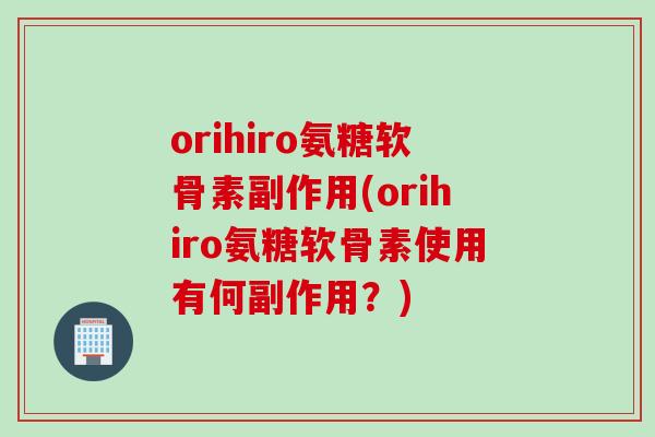 orihiro氨糖软骨素副作用(orihiro氨糖软骨素使用有何副作用？)