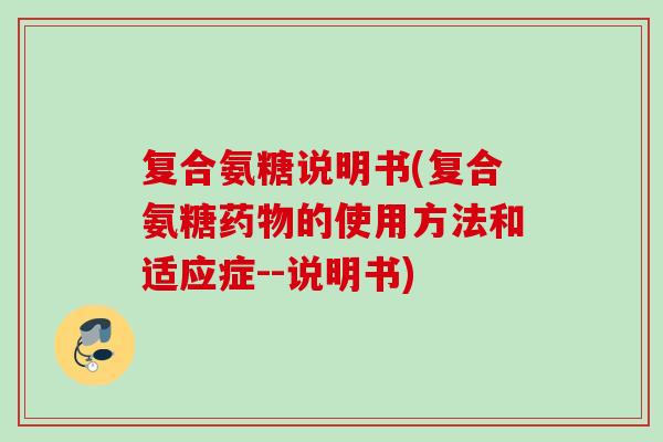 复合氨糖说明书(复合氨糖药物的使用方法和适应症--说明书)