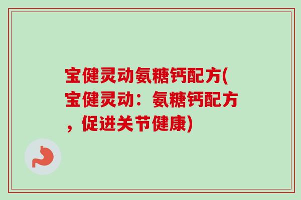 宝健灵动氨糖钙配方(宝健灵动：氨糖钙配方，促进关节健康)
