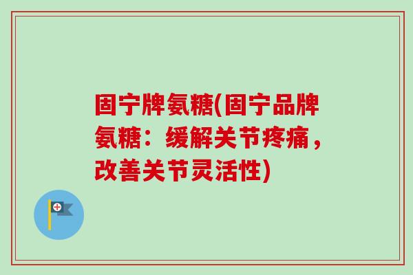 固宁牌氨糖(固宁品牌氨糖：缓解关节疼痛，改善关节灵活性)