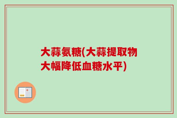 大蒜氨糖(大蒜提取物大幅降低血糖水平)