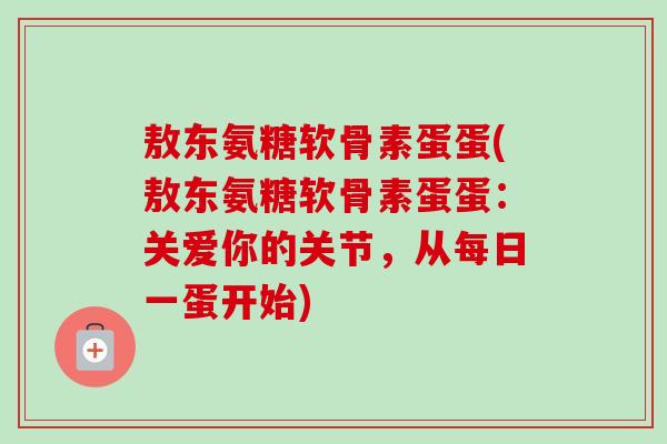 敖东氨糖软骨素蛋蛋(敖东氨糖软骨素蛋蛋:关爱你的关节,从每日一蛋开始) 敖东氨糖软骨素蛋蛋(敖东氨糖软骨素蛋蛋:关爱你的关节,从每日一蛋开始)